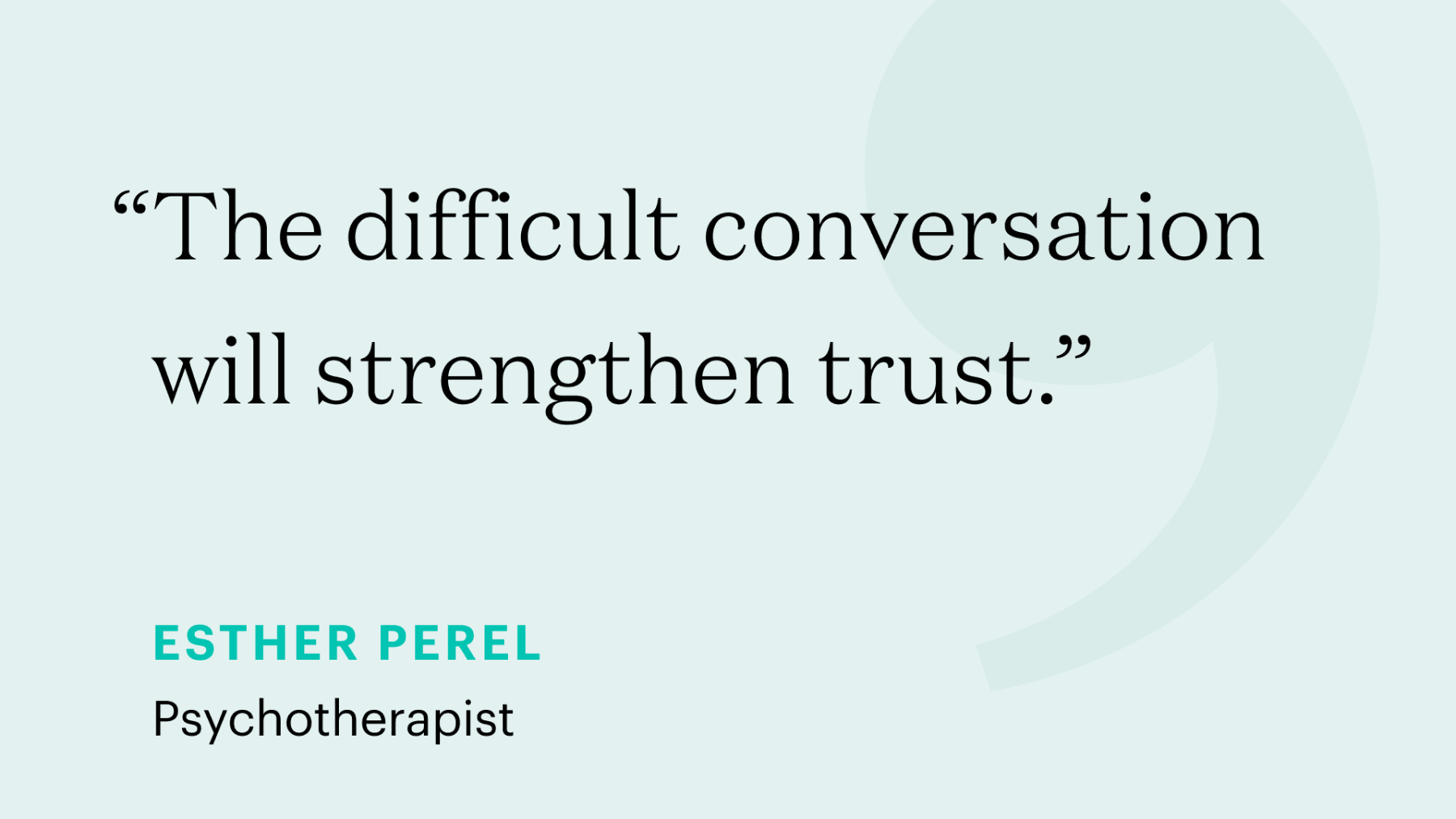 "The difficult conversation will strengthen trust." – Esther Perel