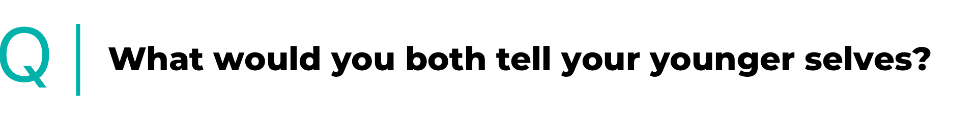What would you both tell your younger selves?